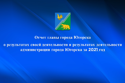 Глава Югорска представит публичный отчет о своей деятельности и работе администрации за 2021 год